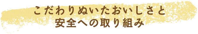 こだわりぬいたおいしさと安全への取り組み