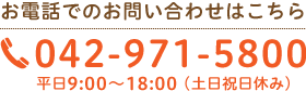 お電話でのお問い合わせはこちら 042-971-5800 平日9:00〜18:00 （土日祝日休み）